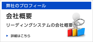 弊社のプロフィール 会社概要 リーディングシステムの会社概要。 詳細はこちら